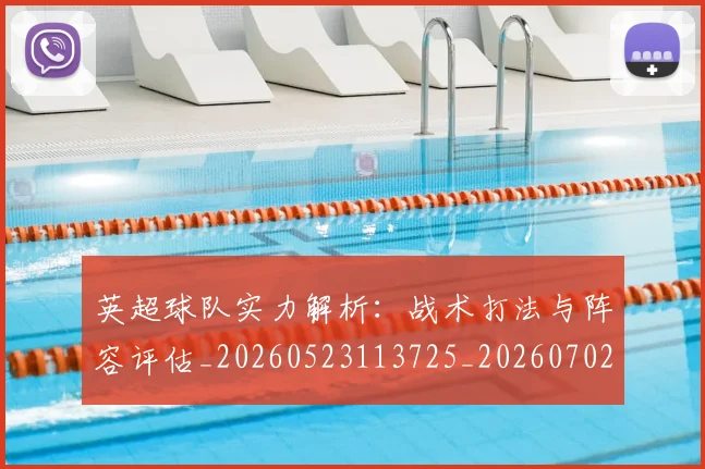 英超球队实力解析：战术打法与阵容评估_20260523113725_20260702174331